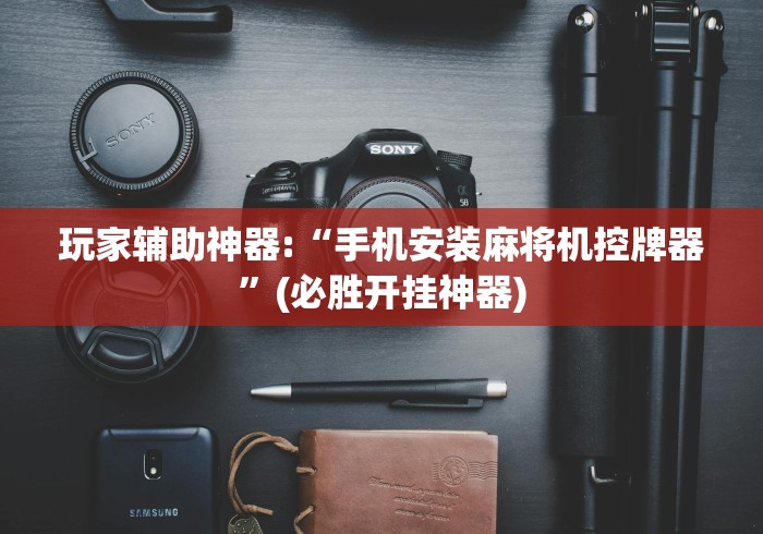 玩家辅助神器:“手机安装麻将机控牌器”(必胜开挂神器)