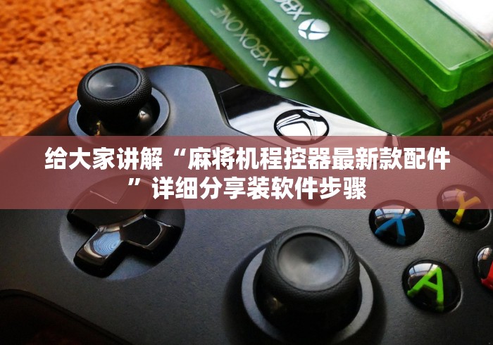 给大家讲解“麻将机程控器最新款配件”详细分享装软件步骤 给大家讲解“麻将机程控器最新款配件”详细分享装软件步骤