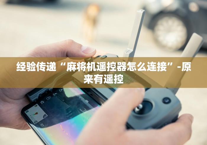 经验传递“麻将机遥控器怎么连接”-原来有遥控