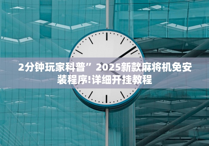 2分钟玩家科普”2025新款麻将机免安装程序!详细开挂教程 2分钟玩家科普”2025新款麻将机免安装程序!详细开挂教程
