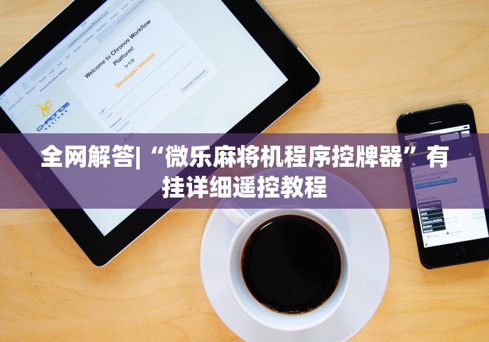 全网解答|“微乐麻将机程序控牌器”有挂详细遥控教程 全网解答|“微乐麻将机程序控牌器”有挂详细遥控教程