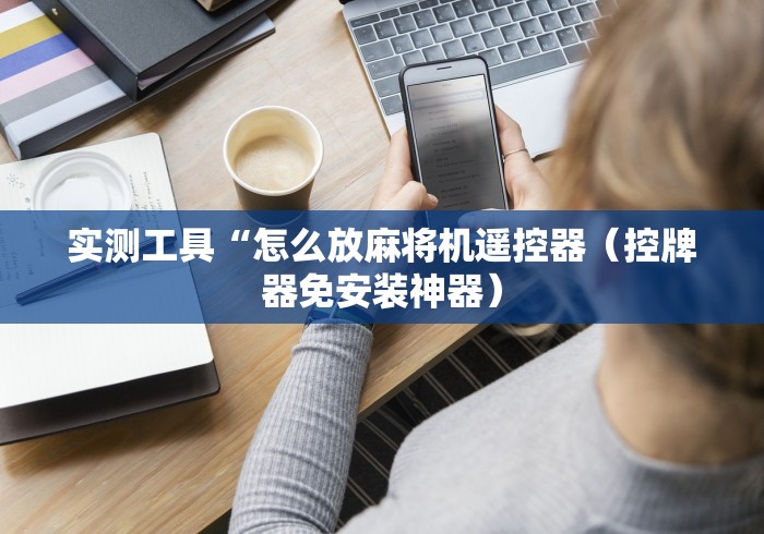 盘点检测遥控自动麻将机遥控器”揭秘透视辅助万能挂