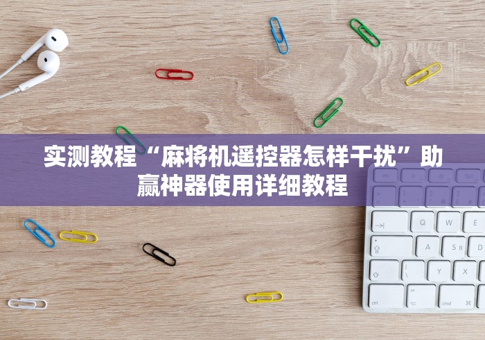 实测教程“麻将机遥控器怎样干扰”助赢神器使用详细教程 实测教程“麻将机遥控器怎样干扰”助赢神器使用详细教程