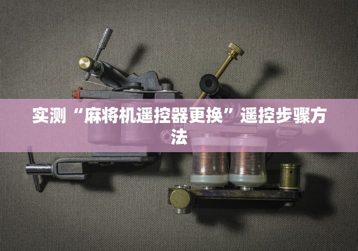 实测“麻将机遥控器更换”遥控步骤方法