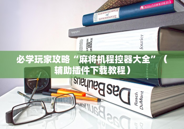 必学玩家攻略“麻将机程控器大全”（辅助插件下载教程）