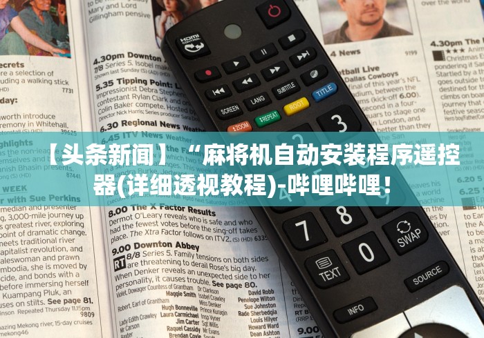 【头条新闻】“麻将机自动安装程序遥控器(详细透视教程)-哔哩哔哩！