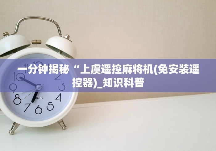 一分钟揭秘“上虞遥控麻将机(免安装遥控器)_知识科普 一分钟揭秘“上虞遥控麻将机(免安装遥控器)_知识科普