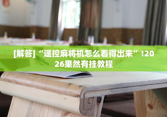 [解答]“遥控麻将机怎么看得出来”!2026果然有挂教程