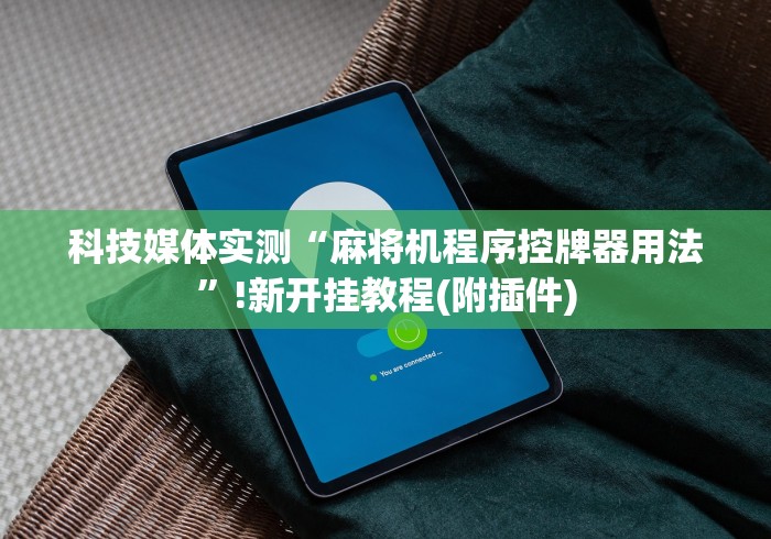科技媒体实测“麻将机程序控牌器用法”!新开挂教程(附插件) 科技媒体实测“麻将机程序控牌器用法”!新开挂教程(附插件)