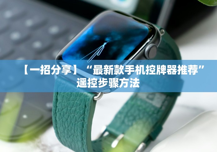 【一招分享】“最新款手机控牌器推荐”遥控步骤方法