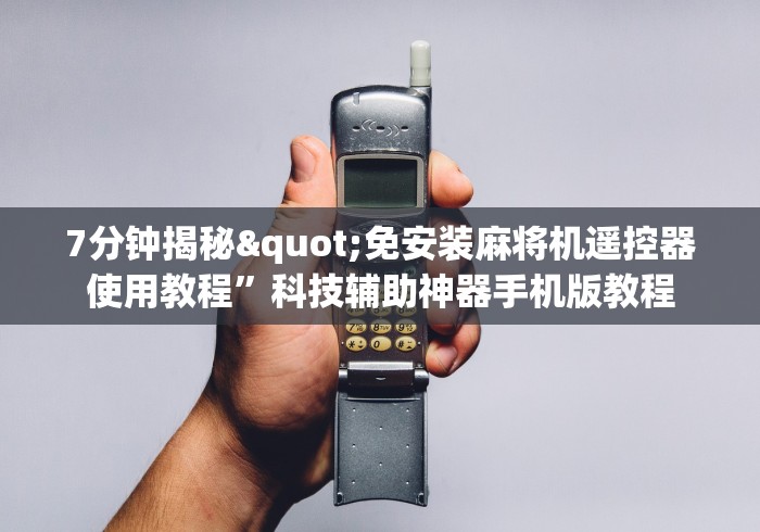 7分钟揭秘"免安装麻将机遥控器使用教程”科技辅助神器手机版教程