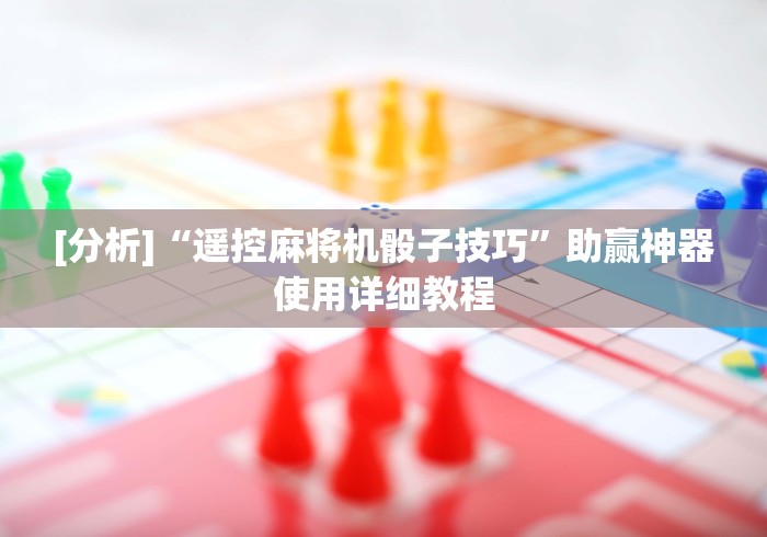 [分析]“遥控麻将机骰子技巧”助赢神器使用详细教程