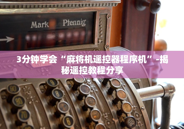 3分钟学会“麻将机遥控器程序机”-揭秘遥控教程分享 3分钟学会“麻将机遥控器程序机”-揭秘遥控教程分享