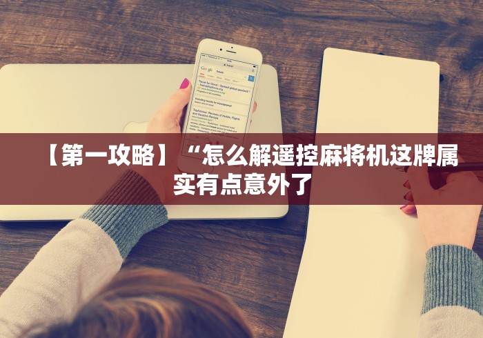 【第一攻略】“怎么解遥控麻将机这牌属实有点意外了 【第一攻略】“怎么解遥控麻将机这牌属实有点意外了