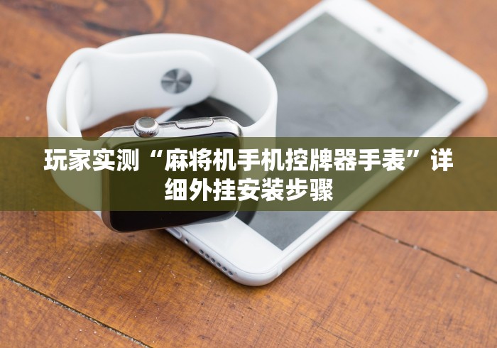 玩家实测“麻将机手机控牌器手表”详细外挂安装步骤