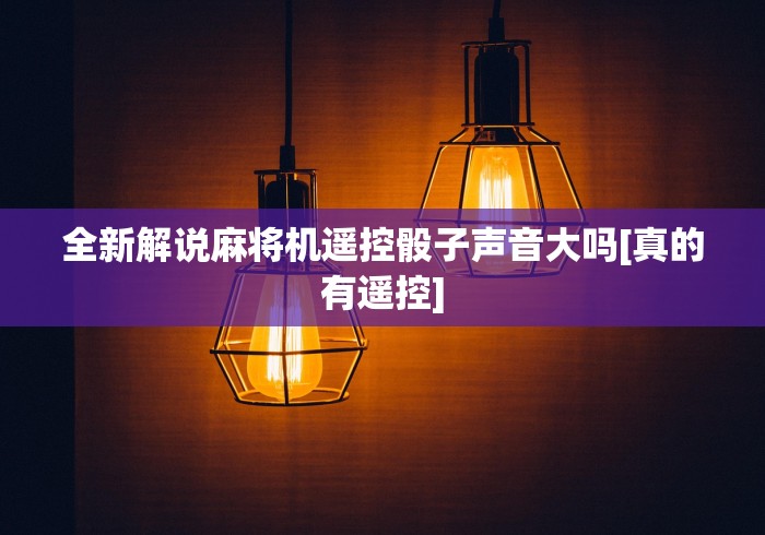 全新解说麻将机遥控骰子声音大吗[真的有遥控]