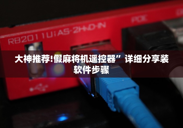 大神推荐!假麻将机遥控器”详细分享装软件步骤 大神推荐!假麻将机遥控器”详细分享装软件步骤