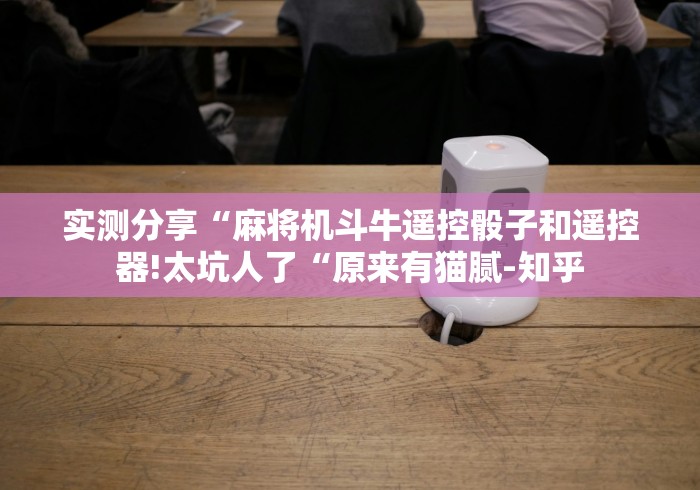实测分享“麻将机斗牛遥控骰子和遥控器!太坑人了“原来有猫腻-知乎