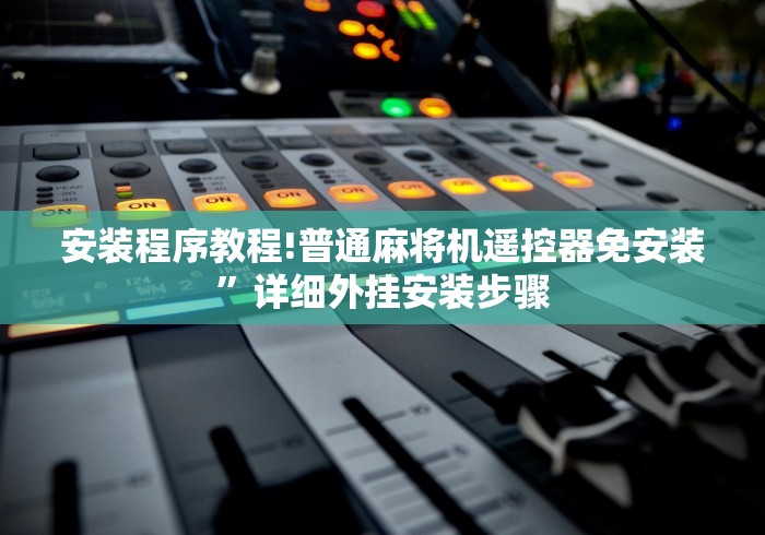 安装程序教程!普通麻将机遥控器免安装”详细外挂安装步骤 安装程序教程!普通麻将机遥控器免安装”详细外挂安装步骤