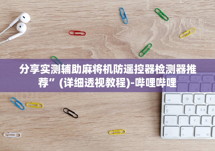 分享实测辅助麻将机防遥控器检测器推荐”(详细透视教程)-哔哩哔哩 分享实测辅助麻将机防遥控器检测器推荐”(详细透视教程)-哔哩哔哩