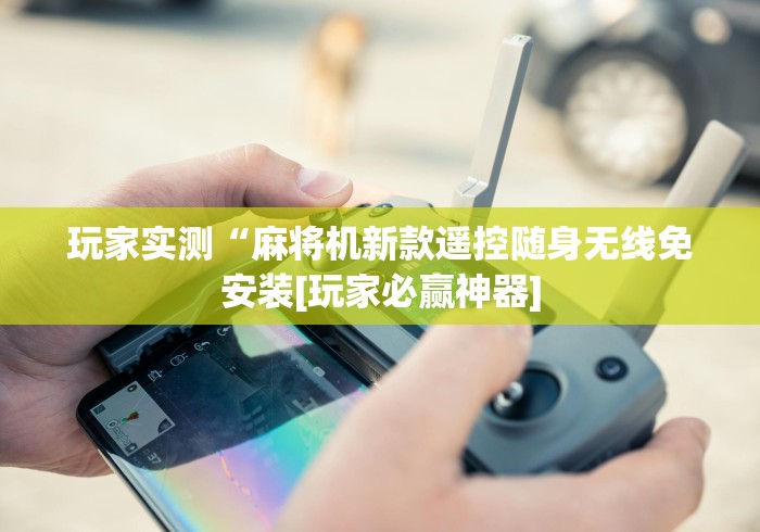 玩家实测“麻将机新款遥控随身无线免安装[玩家必赢神器]