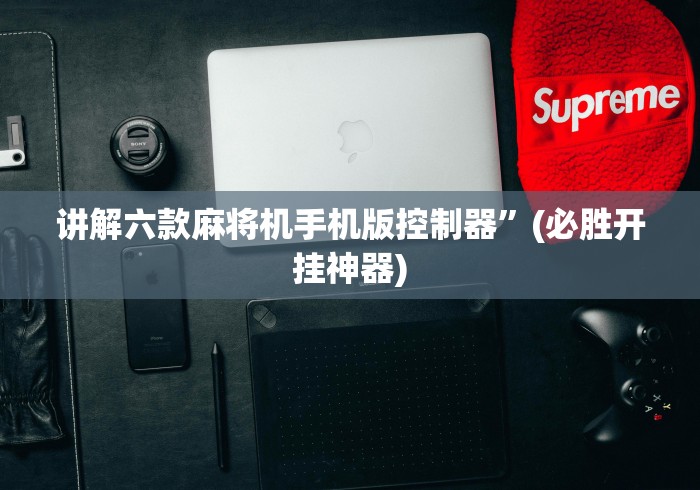 讲解六款麻将机手机版控制器”(必胜开挂神器)