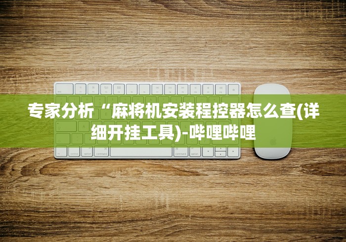 专家分析“麻将机安装程控器怎么查(详细开挂工具)-哔哩哔哩