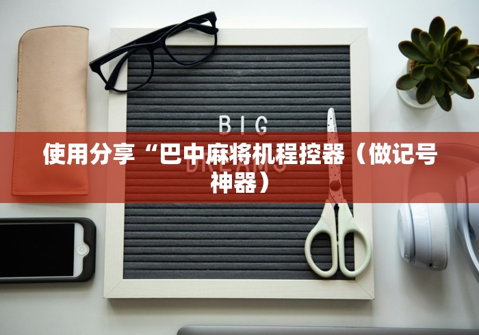 使用分享“巴中麻将机程控器（做记号神器）