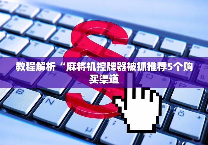 教程解析“麻将机控牌器被抓推荐5个购买渠道 教程解析“麻将机控牌器被抓推荐5个购买渠道