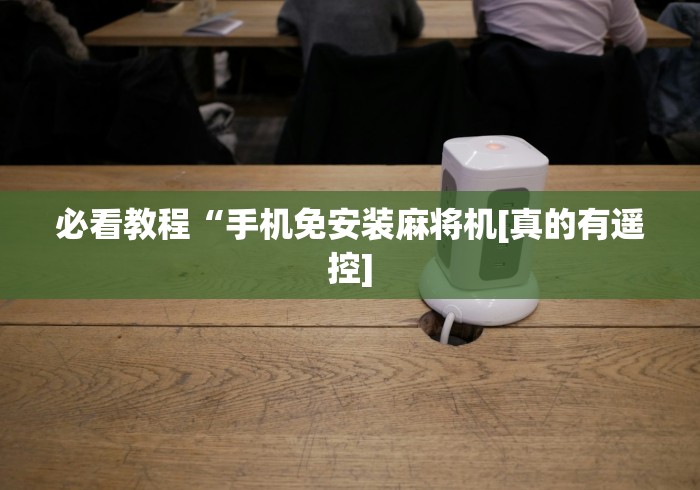 必看教程“手机免安装麻将机[真的有遥控]