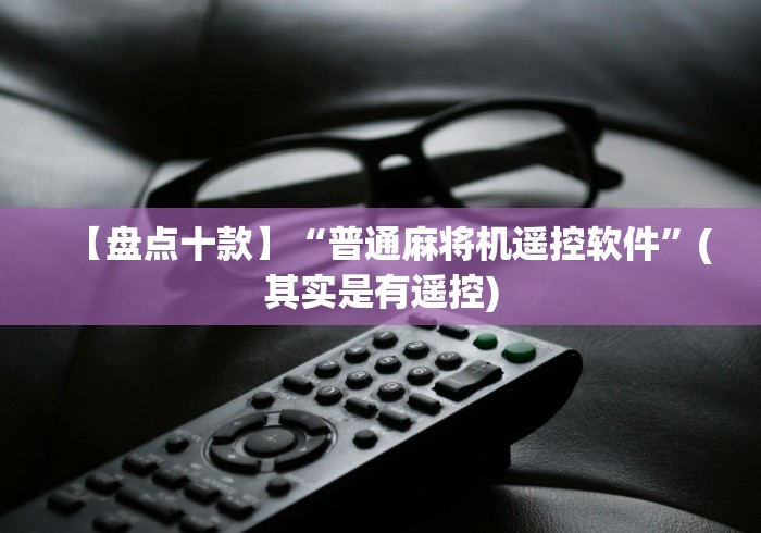 【盘点十款】“普通麻将机遥控软件”(其实是有遥控) 【盘点十款】“普通麻将机遥控软件”(其实是有遥控)