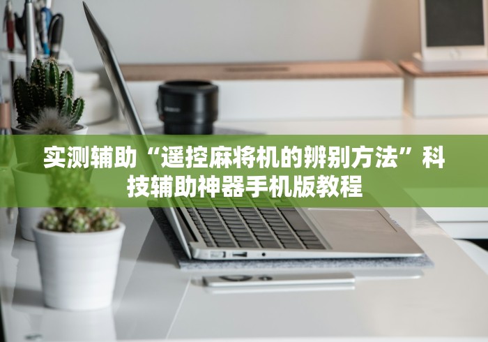 实测辅助“遥控麻将机的辨别方法”科技辅助神器手机版教程 实测辅助“遥控麻将机的辨别方法”科技辅助神器手机版教程