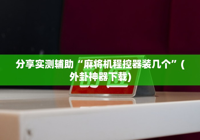 分享实测辅助“麻将机程控器装几个”(外卦神器下载) 分享实测辅助“麻将机程控器装几个”(外卦神器下载)