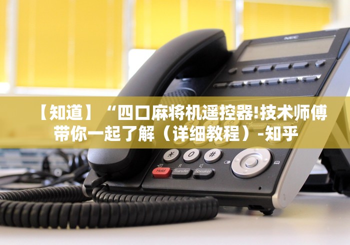 【知道】“四口麻将机遥控器!技术师傅带你一起了解(详细教程)-知乎 【知道】“四口麻将机遥控器!技术师傅带你一起了解(详细教程)-知乎