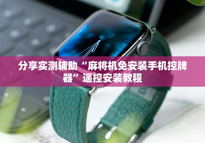 分享实测辅助“麻将机免安装手机控牌器”遥控安装教程 分享实测辅助“麻将机免安装手机控牌器”遥控安装教程