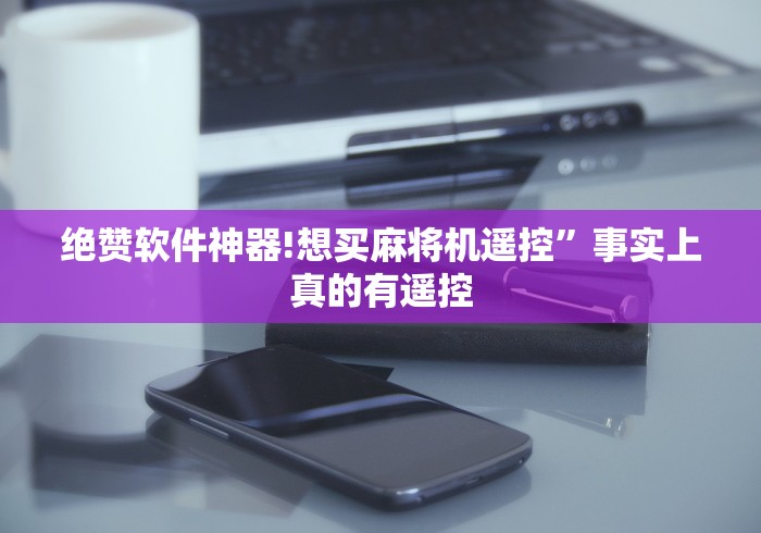 绝赞软件神器!想买麻将机遥控”事实上真的有遥控