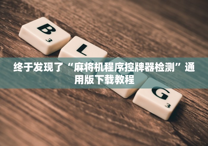 终于发现了“麻将机程序控牌器检测”通用版下载教程