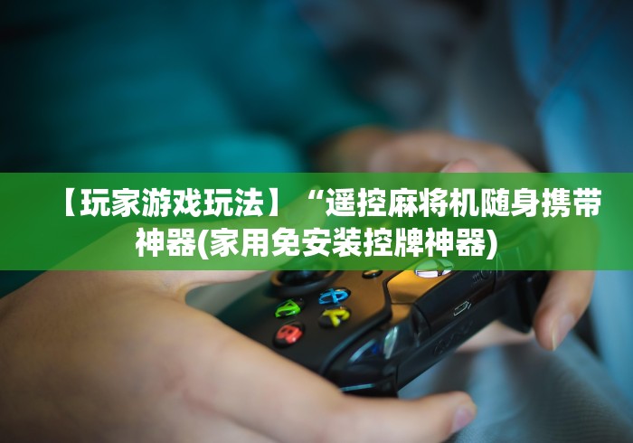 【玩家游戏玩法】“遥控麻将机随身携带神器(家用免安装控牌神器) 【玩家游戏玩法】“遥控麻将机随身携带神器(家用免安装控牌神器)