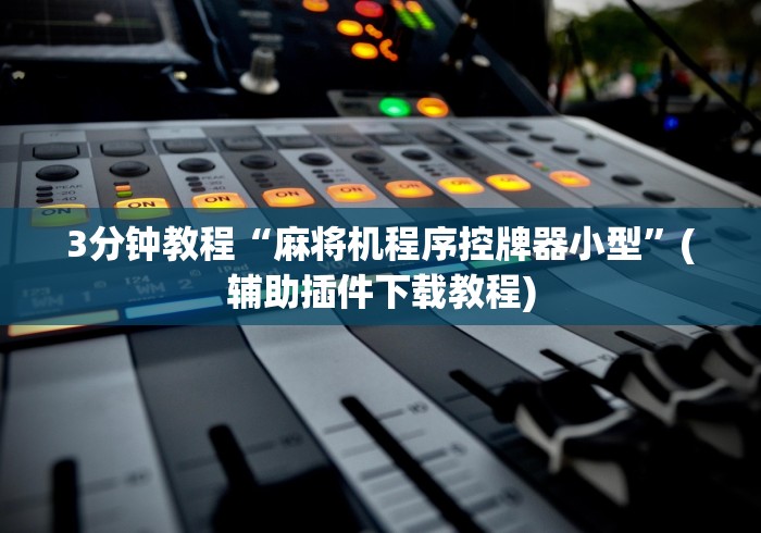 3分钟教程“麻将机程序控牌器小型”(辅助插件下载教程) 3分钟教程“麻将机程序控牌器小型”(辅助插件下载教程)