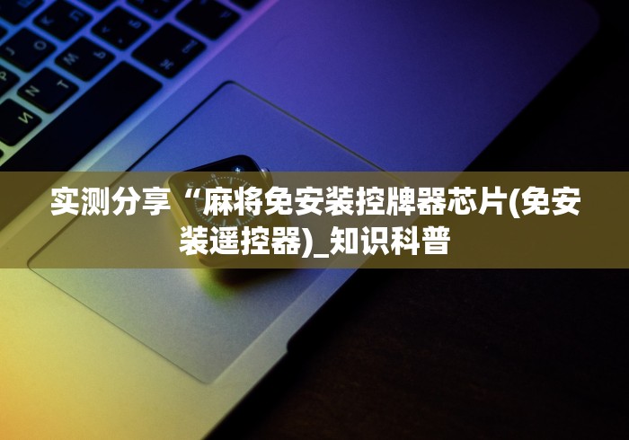 实测分享“麻将免安装控牌器芯片(免安装遥控器)_知识科普