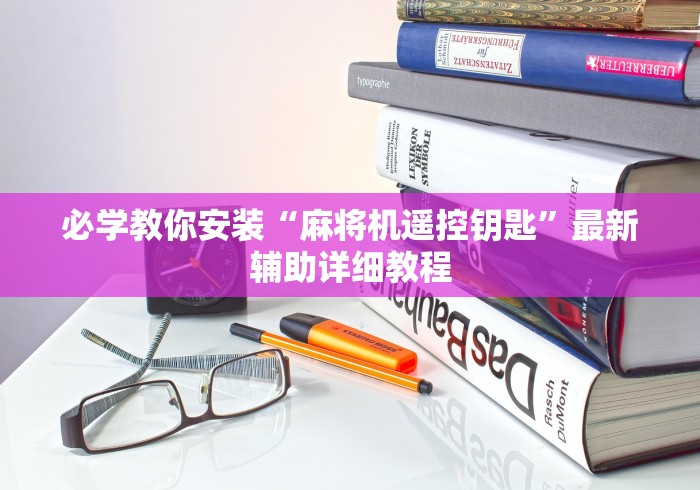 必学教你安装“麻将机遥控钥匙”最新辅助详细教程 必学教你安装“麻将机遥控钥匙”最新辅助详细教程