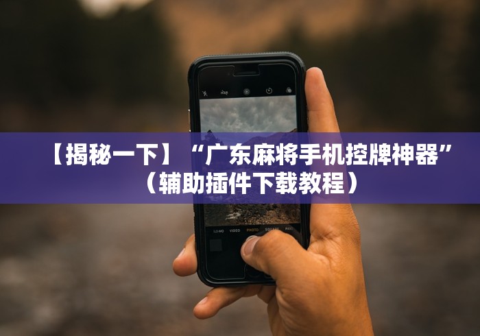 【揭秘一下】“广东麻将手机控牌神器”(辅助插件下载教程) 【揭秘一下】“广东麻将手机控牌神器”(辅助插件下载教程)