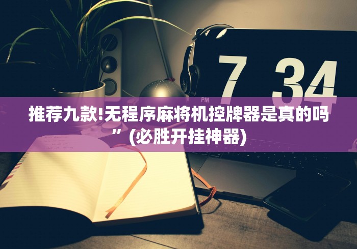 推荐九款!无程序麻将机控牌器是真的吗”(必胜开挂神器)
