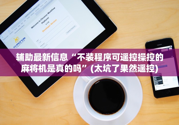 辅助最新信息“不装程序可遥控操控的麻将机是真的吗”(太坑了果然遥控)