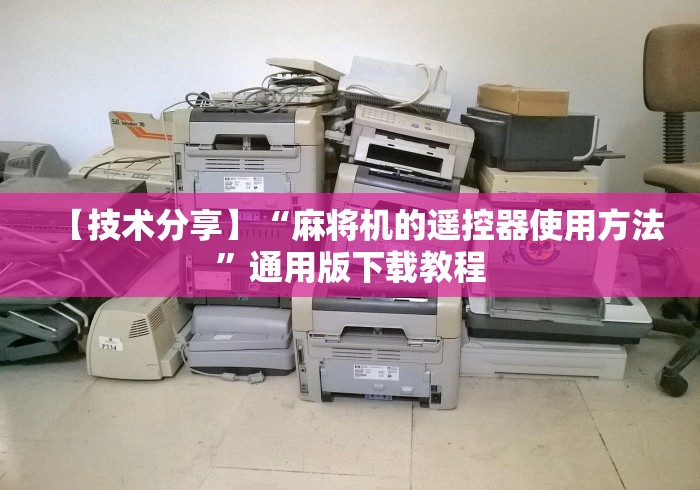 【技术分享】“麻将机的遥控器使用方法”通用版下载教程 【技术分享】“麻将机的遥控器使用方法”通用版下载教程