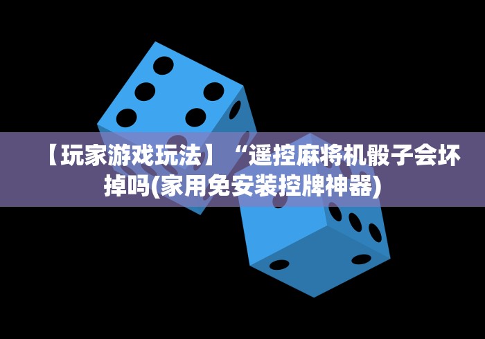 【玩家游戏玩法】“遥控麻将机骰子会坏掉吗(家用免安装控牌神器)