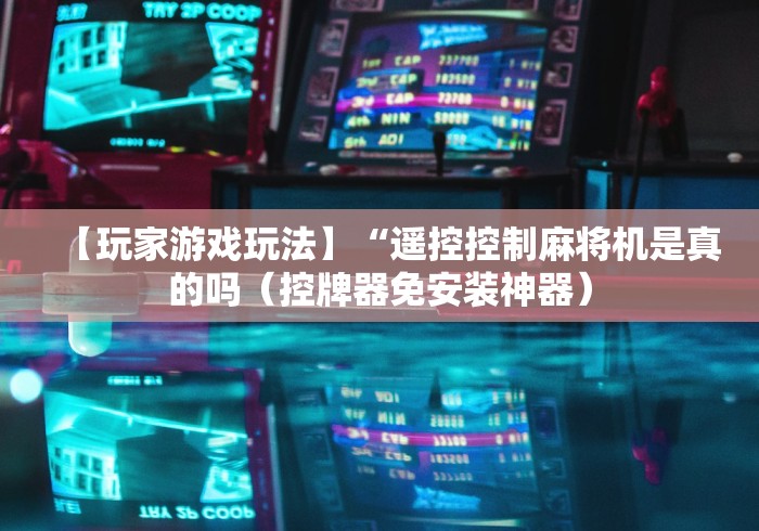 【玩家游戏玩法】“遥控控制麻将机是真的吗(控牌器免安装神器) 【玩家游戏玩法】“遥控控制麻将机是真的吗(控牌器免安装神器)