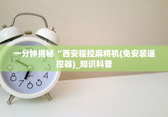 一分钟揭秘“西安程控麻将机(免安装遥控器)_知识科普 一分钟揭秘“西安程控麻将机(免安装遥控器)_知识科普