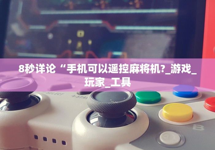 8秒详论“手机可以遥控麻将机?_游戏_玩家_工具 8秒详论“手机可以遥控麻将机?_游戏_玩家_工具