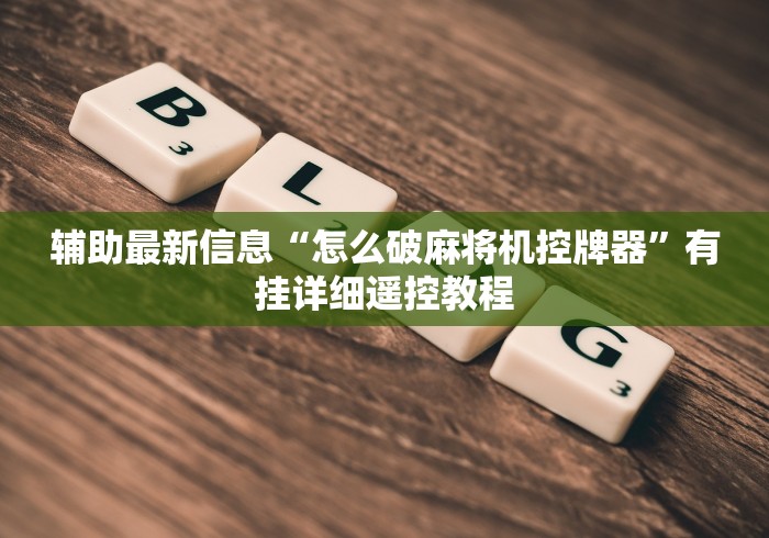 辅助最新信息“怎么破麻将机控牌器”有挂详细遥控教程 辅助最新信息“怎么破麻将机控牌器”有挂详细遥控教程